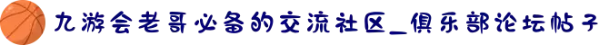 九游会老哥必备的交流社区_俱乐部论坛帖子